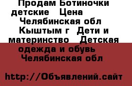 Продам Ботиночки детские › Цена ­ 1 500 - Челябинская обл., Кыштым г. Дети и материнство » Детская одежда и обувь   . Челябинская обл.